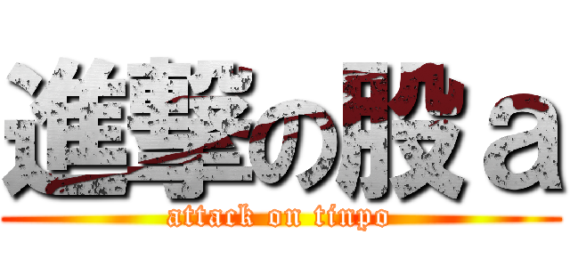 進撃の股ａ (attack on tinpo)