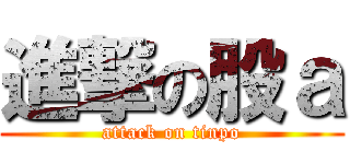 進撃の股ａ (attack on tinpo)
