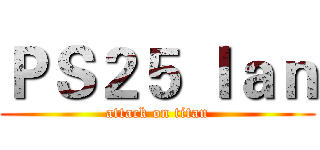 ＰＳ２５ Ｉａｎ (attack on titan)