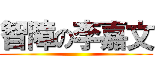 智障の李嘉文 ()
