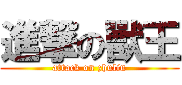 進撃の獸王 (attack on zhulin)