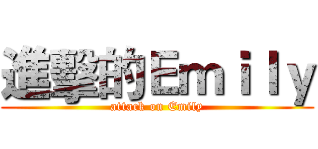 進擊的Ｅｍｉｌｙ (attack on Emily)