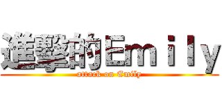 進擊的Ｅｍｉｌｙ (attack on Emily)