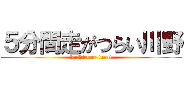 ５分間走がつらい川野 (hashiruno-turai)