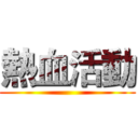 熱血活動 ()