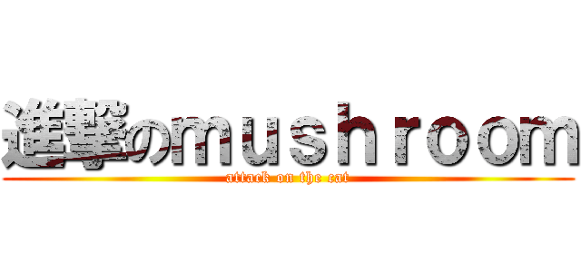 進撃のｍｕｓｈｒｏｏｍ (attack on the cat)