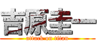 吉原圭一 (attack on titan)