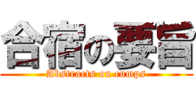 合宿の要旨 (Abstracts on cumps)