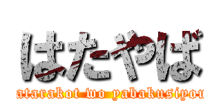 はたやば (hatarakot wo yabakusiyou)