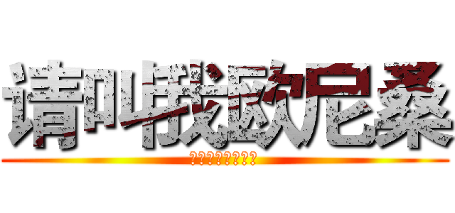 请叫我欧尼桑 (渣渣敢挑战你就来)