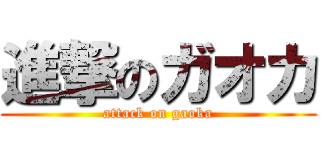 進撃のガオカ (attack on gaoka)