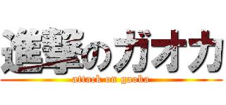 進撃のガオカ (attack on gaoka)