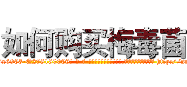 如何购买梅毒菌 (如何购买梅毒菌【电-186x2687x6963-Q278180069元-吉-药-业】我们做的是长期生意,靠的是老客户长期支持 http://sngk.net/YSkFTq
)