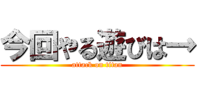 今回やる遊びは→ (attack on titan)