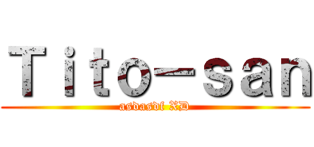 Ｔｉｔｏ－ｓａｎ (asdasdf XD)