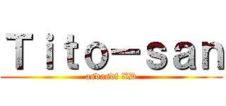 Ｔｉｔｏ－ｓａｎ (asdasdf XD)