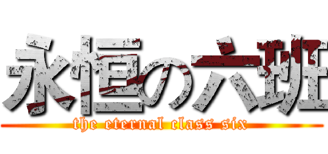 永恒の六班 (the eternal class six)