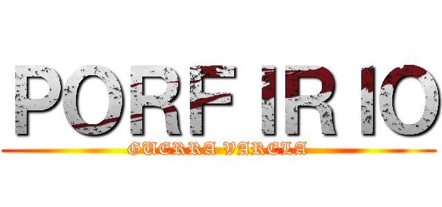 ＰＯＲＦＩＲＩＯ (GUERRA VARELA)