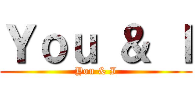 Ｙｏｕ ＆ Ｉ (You & I)
