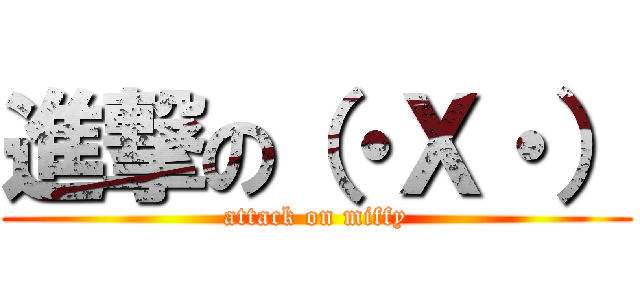 進撃の（・Ｘ・） (attack on miffy)