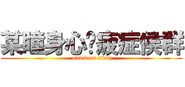 某瞳身心俱疲症侯群 (attack on titan)