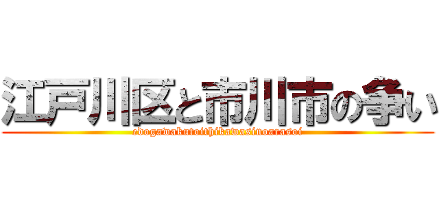 江戸川区と市川市の争い (edogawakutoithikawasinoarasoi)