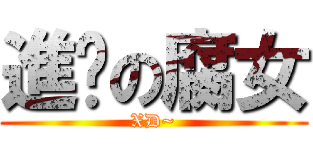 進擊の腐女 (XD~)