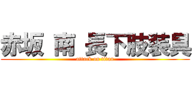 赤坂 南 長下肢装具 (attack on titan)