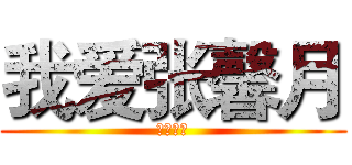 我爱张馨月 (❤叶熊❤)