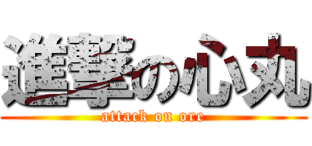進撃の心丸 (attack on ore)