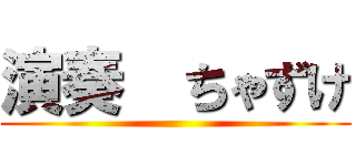 演奏  ちゃずけ ()