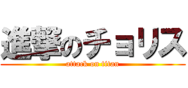 進撃のチョリス (attack on titan)