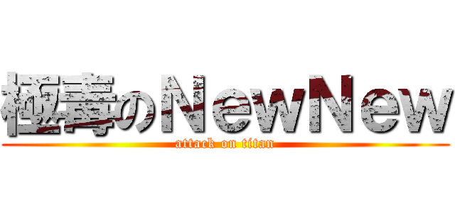 極毒のＮｅｗＮｅｗ (attack on titan)