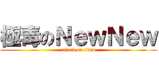 極毒のＮｅｗＮｅｗ (attack on titan)