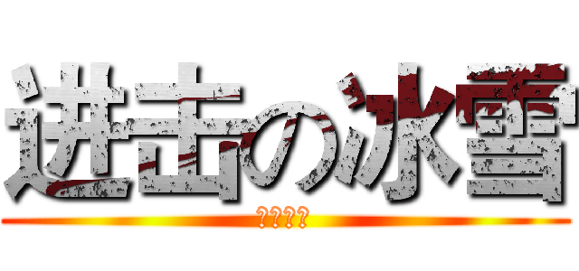 进击の冰雪 (无法直视)