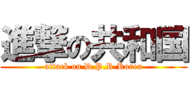 進撃の共和国 (attack on D.P.R.Korea)