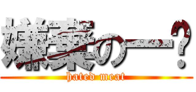 嫌棄の一ㄖ (hated meat)