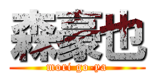 森豪也 (mori go-ya)