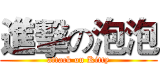 進擊の泡泡 (attack on Kitty)