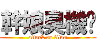 幹娘臭機掰 (attack on titan)