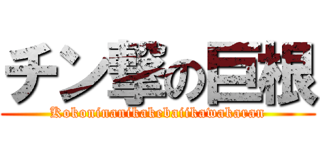 チン撃の巨根 (Kokoninanikakebaiikawakaran)
