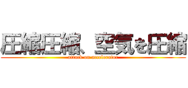 圧縮圧縮、空気を圧縮 (attack on accelerator)