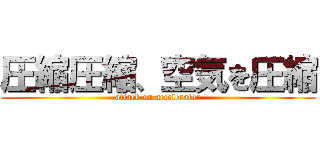 圧縮圧縮、空気を圧縮 (attack on accelerator)