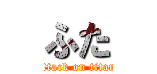 ふた (attack on titan)