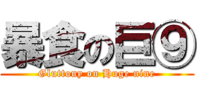 暴食の巨⑨ (Gluttony on Huge nine)