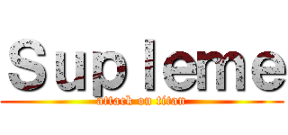 Ｓｕｐｌｅｍｅ (attack on titan)