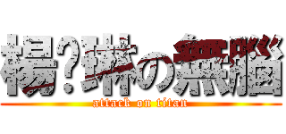 楊婕琳の無腦 (attack on titan)