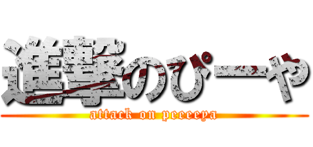 進撃のぴーや (attack on peeeeya)