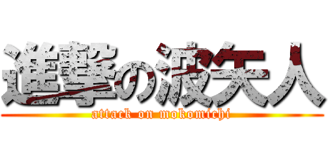 進撃の波矢人 (attack on mokomichi)