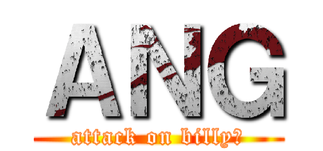 ＡＮＧ (attack on billy♥)